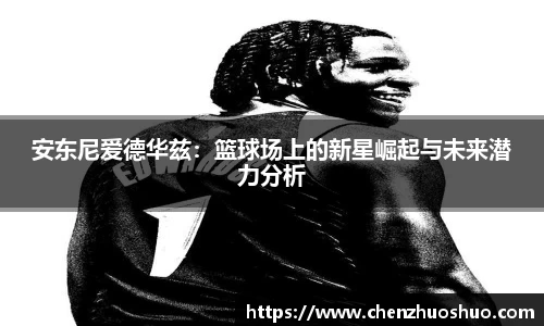 安东尼爱德华兹：篮球场上的新星崛起与未来潜力分析