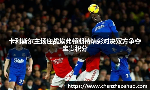 卡利斯尔主场迎战埃弗顿期待精彩对决双方争夺宝贵积分