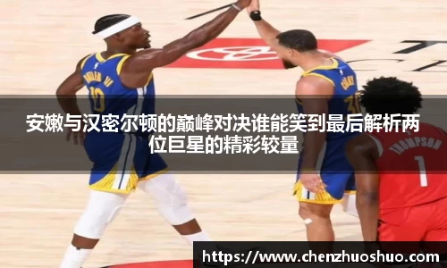 安嫩与汉密尔顿的巅峰对决谁能笑到最后解析两位巨星的精彩较量