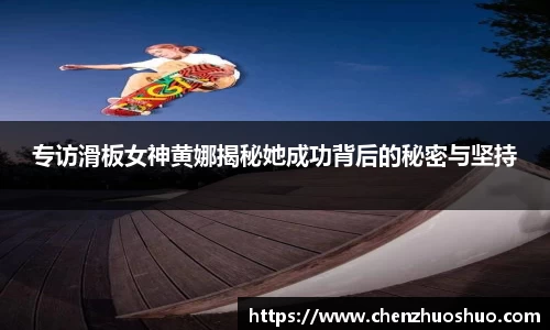 专访滑板女神黄娜揭秘她成功背后的秘密与坚持